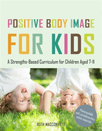 Positive Body Image for Kids: A Strengths-Based Curriculum for Children Aged 7-11
