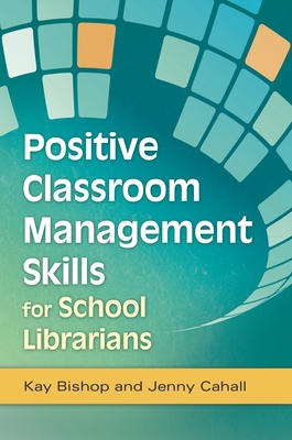 Positive Classroom Management Skills for School Librarians - Bishop, Kay, and Cahall, Jenny