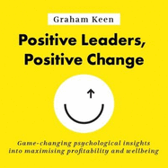 Positive Leaders, Positive Change: Game-changing psychological insights into maximising profitability and wellbeing