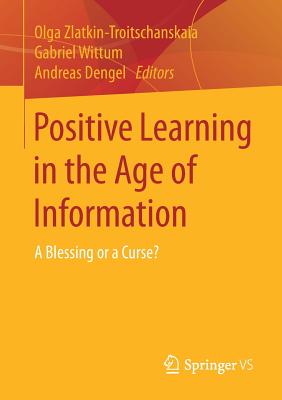 Positive Learning in the Age of Information: A Blessing or a Curse? - Zlatkin-Troitschanskaia, Olga (Editor), and Wittum, Gabriel (Editor), and Dengel, Andreas (Editor)