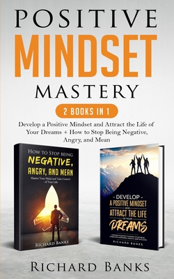 Positive Mindset Mastery 2 Books in 1: Develop a Positive Mindset and Attract the Life of Your Dreams + How to Stop Being Negative, Angry, and Mean - Banks, Richard