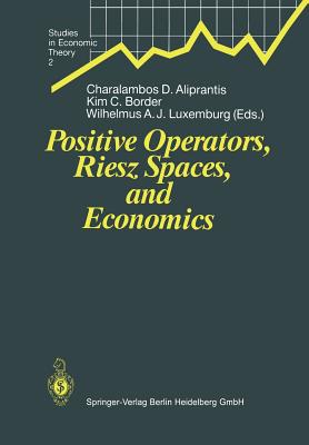 Positive Operators, Riesz Spaces, and Economics: Proceedings of a Conference at Caltech, Pasadena, California, April 16-20, 1990 - Aliprantis, Charalambos D. (Editor), and Border, Kim C. (Editor), and Luxemburg, Wilhelmus A.J. (Editor)