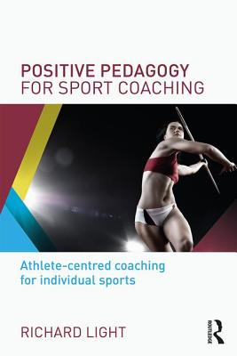 Positive Pedagogy for Sport Coaching: Athlete-centred coaching for individual sports - Light, Richard