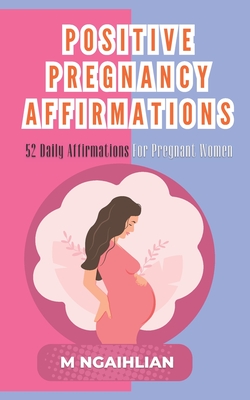 Positive Pregnancy Affirmations: 52 Daily Affirmations For Pregnant Women - Ngaihlian, M