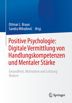 Positive Psychologie: Digitale Vermittlung Von Handlungskompetenzen Und Mentaler St?rke: Gesundheit, Motivation Und Leistung Frdern - Braun, Ottmar L (Editor), and Mihailovic, Sandra (Editor)