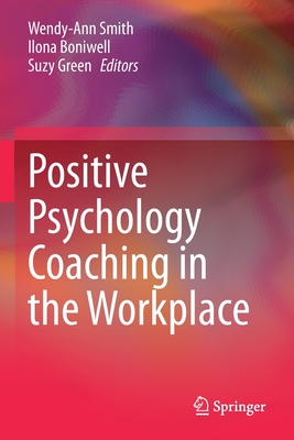 Positive Psychology Coaching in the Workplace - Smith, Wendy-Ann (Editor), and Boniwell, Ilona (Editor), and Green, Suzy (Editor)