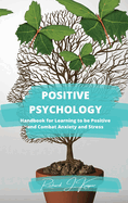 Positive Psychology: Handbook for Learning to Be Positive and Combat Anxiety and Stress