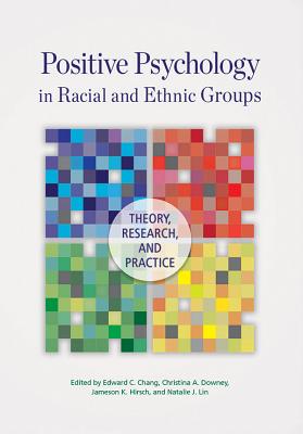 Positive Psychology in Racial and Ethnic Groups: Theory, Research, and Practice - Chang, Edward C, Dr. (Editor), and Downey, Christina A (Editor), and Hirsch, Jameson K (Editor)