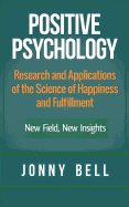 Positive Psychology: Research and Applications of the Science of Happiness and Fulfillment: New Field, New Insights: Applied Modern Psychology for Happiness