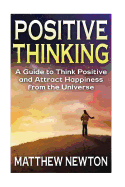 Positive Thinking: A Guide to Think Positive and Attract Happiness from the Universe