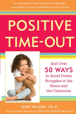 Positive Time-Out: And Over 50 Ways to Avoid Power Struggles in the Home and the Classroom - Nelsen, Jane