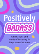 Positively Badass: Affirmations and Words of Positivity for Empowered Women (Gift for Women)