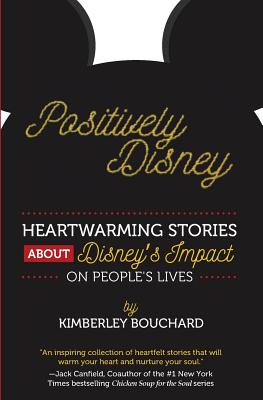 Positively Disney: Heartwarming Stories About Disney's Impact On People's Lives - Bouchard, Kimberley