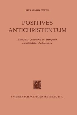 Positives Antichristentum: Nietzsches Christusbild Im Brennpunkt Nachchristlicher Anthropologie - Wein, Hermann