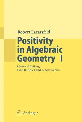 Positivity in Algebraic Geometry I: Classical Setting: Line Bundles and Linear Series - Lazarsfeld, R K