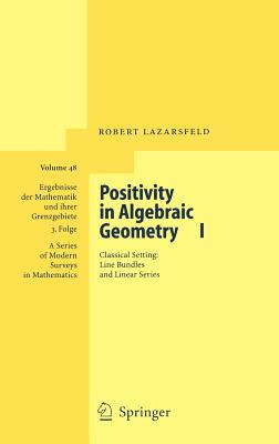Positivity in Algebraic Geometry I: Classical Setting: Line Bundles and Linear Series - Lazarsfeld, R K