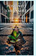 Positivity unleashed: Life hacks for a brighter you, unleashing the positivity for success, unleashing your inner light, a guide to joyful living