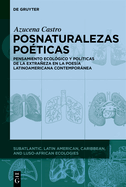 Posnaturalezas Poticas: Pensamiento Ecolgico Y Polticas de la Extraeza En La Poesa Latinoamericana Contempornea