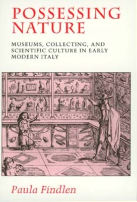 Possessing Nature: Museums, Collecting, and Scientific Culture in Early Modern Italy Volume 20 - Findlen, Paula