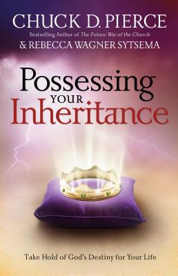 Possessing Your Inheritance: Take Hold of God's Destiny for Your Life - Pierce, Chuck D, Dr., and Sytsema, Rebecca Wagner, and Wagner, C Peter (Foreword by)
