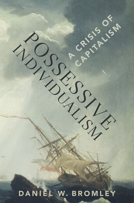 Possessive Individualism: A Crisis of Capitalism - Bromley, Daniel W