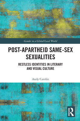 Post-Apartheid Same-Sex Sexualities: Restless Identities in Literary and Visual Culture - Carolin, Andy