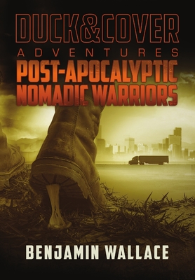Post-Apocalyptic Nomadic Warriors: A Duck & Cover Adventure - Wallace, Benjamin