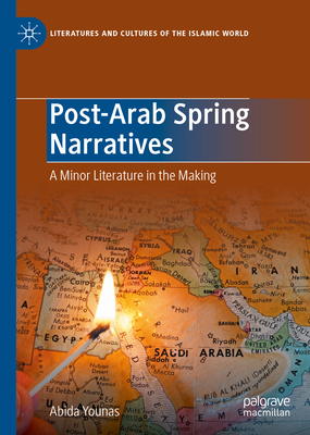 Post-Arab Spring Narratives: A Minor Literature in the Making - Younas, Abida