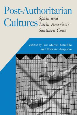 Post-Authoritarian Cultures: Spain and Latin America's Southern Cone - Martin-Estudillo, Luis (Editor), and Ampuero, Roberto (Editor)