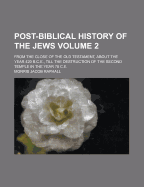 Post-Biblical History of the Jews from the Close of the Old Testament, about the Year 420 B.C., Till