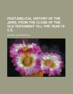 Post-Biblical History of the Jews, from the Close of the Old Testament Till the Year 70 C.E