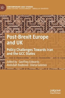 Post-Brexit Europe and UK: Policy Challenges Towards Iran and the Gcc States - Edwards, Geoffrey (Editor), and Baabood, Abdullah (Editor), and Galeeva, Diana (Editor)