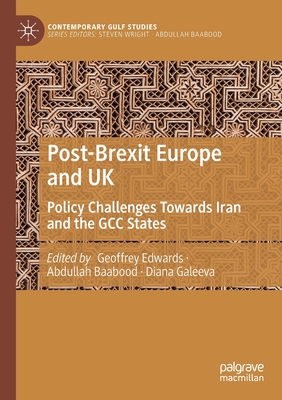 Post-Brexit Europe and UK: Policy Challenges Towards Iran and the GCC States - Edwards, Geoffrey (Editor), and Baabood, Abdullah (Editor), and Galeeva, Diana (Editor)