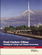 Post Carbon Cities: Planning for Energy and Climate Uncertainty; A Guidebook on Peak Oil and Global Warming for Local Governments - Lerch, Daniel