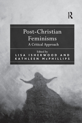 Post-Christian Feminisms: A Critical Approach - Isherwood, Lisa (Editor), and McPhillips, Kathleen (Editor)