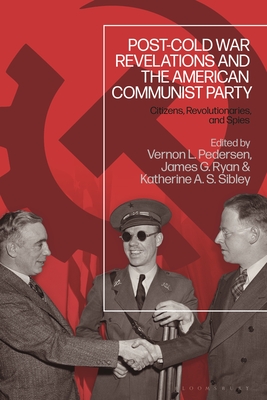 Post-Cold War Revelations and the American Communist Party: Citizens, Revolutionaries, and Spies - Pedersen, Vernon L (Editor), and Ryan, James G (Editor), and Sibley, Katherine A S (Editor)