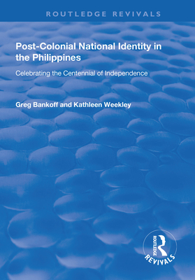 Post-Colonial National Identity in the Philippines: Celebrating the Centennial of Independence - Bankoff, Greg, and Weekley, Kathleen