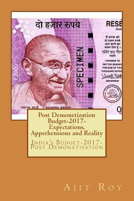 Post Demonetization Budget-2017- Expectations, Apprehensions and Reality: India's Budget-2017-Post Demonatisation - Roy, Ajit Kumar