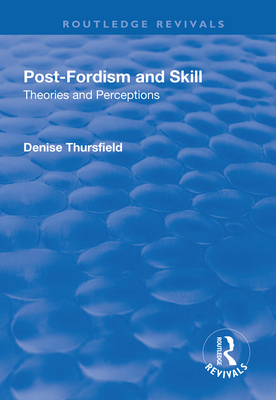 Post-Fordism and Skill: Theories and Perceptions - Thursfield, Denise