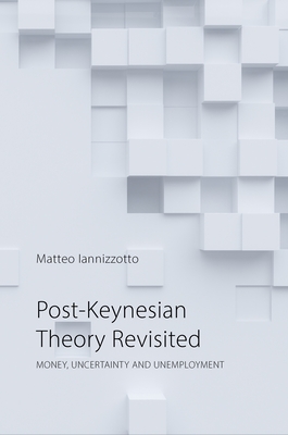 Post-Keynesian Theory Revisited: Money, Uncertainty and Employment - Iannizzotto, Matteo, Dr.