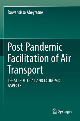 Post Pandemic Facilitation of Air Transport: LEGAL, POLITICAL AND ECONOMIC ASPECTS - Abeyratne, Ruwantissa