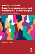 Post-Patriarchal, Post-Heteronormative, and Postcolonial Psychoanalysis: Psychoanalysis for All