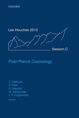 Post-Planck Cosmology: Lecture Notes of the Les Houches Summer School: Volume 100, July 2013 - Deffayet, Cdric (Editor), and Peter, Patrick (Editor), and Wandelt, Benjamin (Editor)
