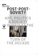 Post-Post-Soviet?: Art, Politics & Society in Russia at the Turn of the Decade