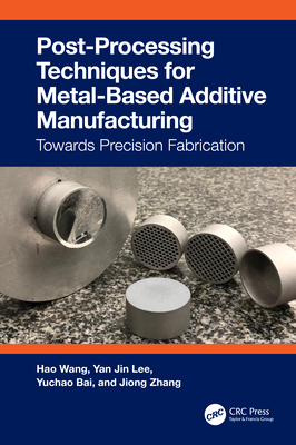 Post-Processing Techniques for Metal-Based Additive Manufacturing: Towards Precision Fabrication - Wang, Hao, and Lee, Yan Jin, and Bai, Yuchao