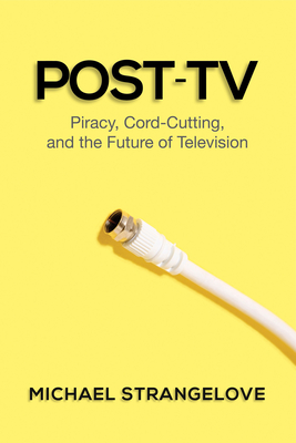 Post-TV: Piracy, Cord-Cutting, and the Future of Television - Strangelove, Michael