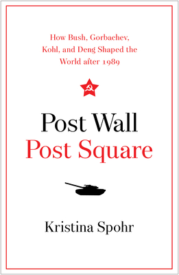 Post Wall, Post Square: How Bush, Gorbachev, Kohl, and Deng Shaped the World After 1989 - Spohr, Kristina