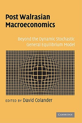 Post Walrasian Macroeconomics: Beyond the Dynamic Stochastic General Equilibrium Model - Colander, David (Editor)