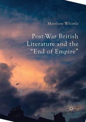 Post-War British Literature and the End of Empire - Whittle, Matthew