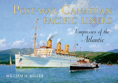 Post-war Canadian Pacific Liners: Empresses of the Atlantic - Miller, William H.